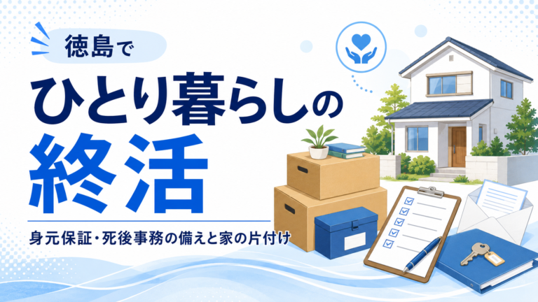 徳島でひとり暮らしの終活｜身元保証・死後事務の備えと家の片付け