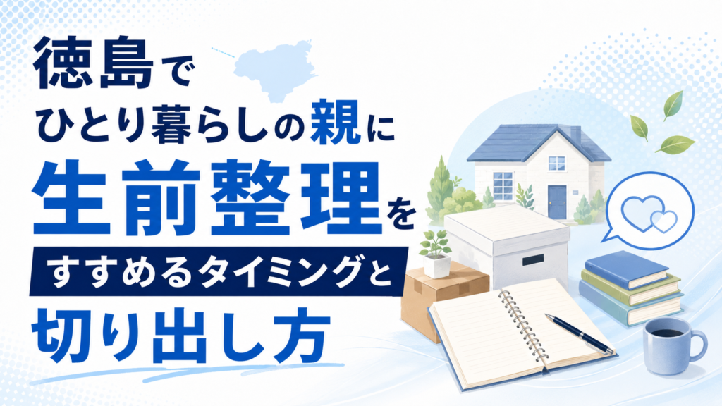 徳島でひとり暮らしの親に生前整理をすすめるタイミングと切り出し方