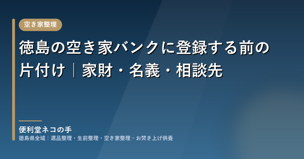 徳島の空き家バンクに登録する前の片付け｜家財・名義・相談先